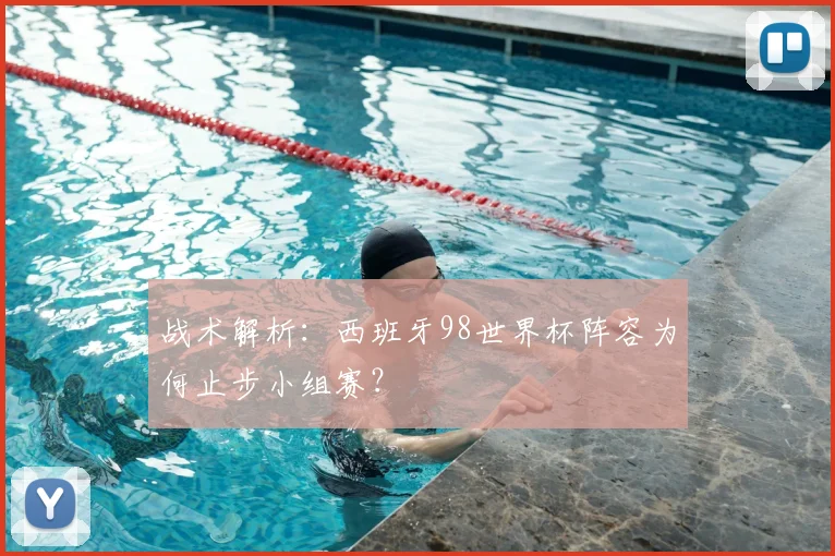 战术解析：西班牙98世界杯阵容为何止步小组赛？