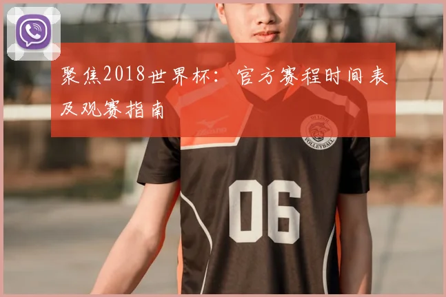 聚焦2018世界杯：官方赛程时间表及观赛指南