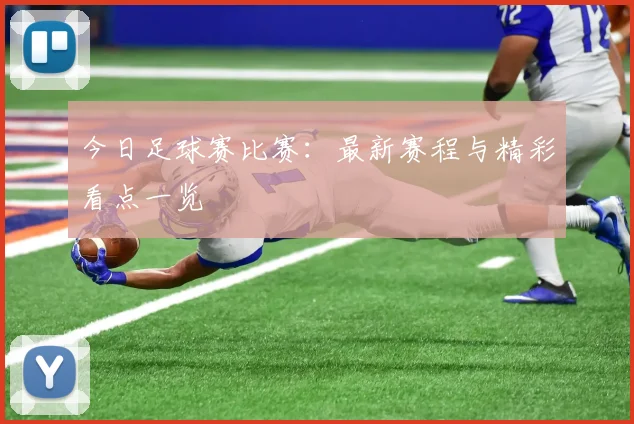 今日足球赛比赛:最新赛程与精彩看点一览