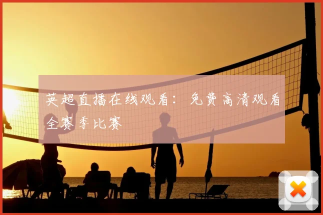 英超直播在线观看：免费高清观看全赛季比赛