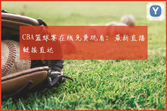 CBA篮球赛在线免费观看：最新直播链接直达