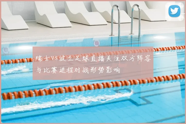 瑞士vs波兰足球直播关注双方阵容与比赛进程对战形势影响