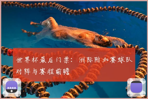 世界杯最后门票：洲际附加赛球队对阵与赛程前瞻