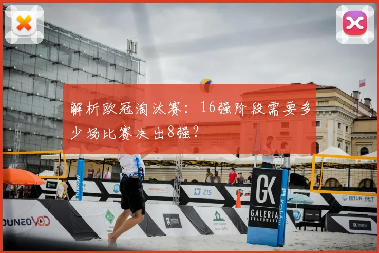 解析欧冠淘汰赛：16强阶段需要多少场比赛决出8强？