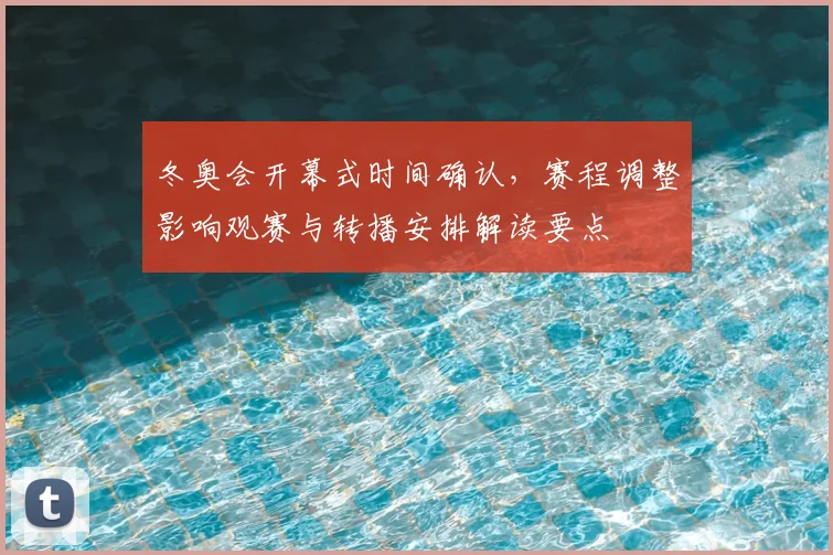 冬奥会开幕式时间确认，赛程调整影响观赛与转播安排解读要点