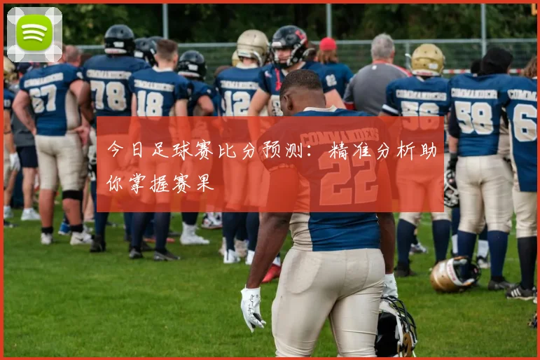 今日足球赛比分预测：精准分析助你掌握赛果