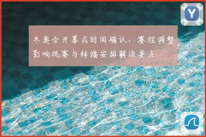 冬奥会开幕式时间确认，赛程调整影响观赛与转播安排解读要点