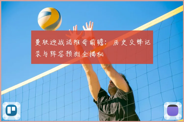 曼联迎战诺维奇前瞻：历史交锋记录与阵容预测全揭秘