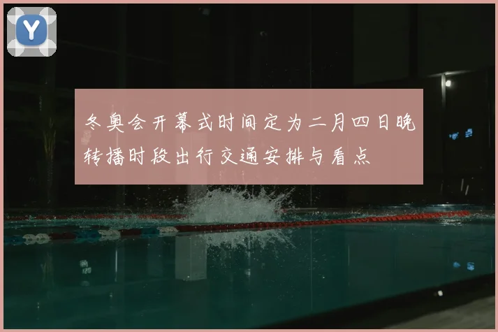 冬奥会开幕式时间定为二月四日晚转播时段出行交通安排与看点