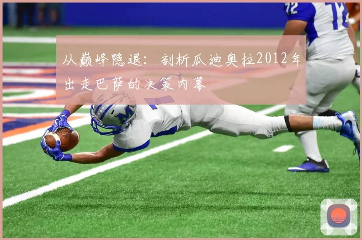 从巅峰隐退：剖析瓜迪奥拉2012年出走巴萨的决策内幕