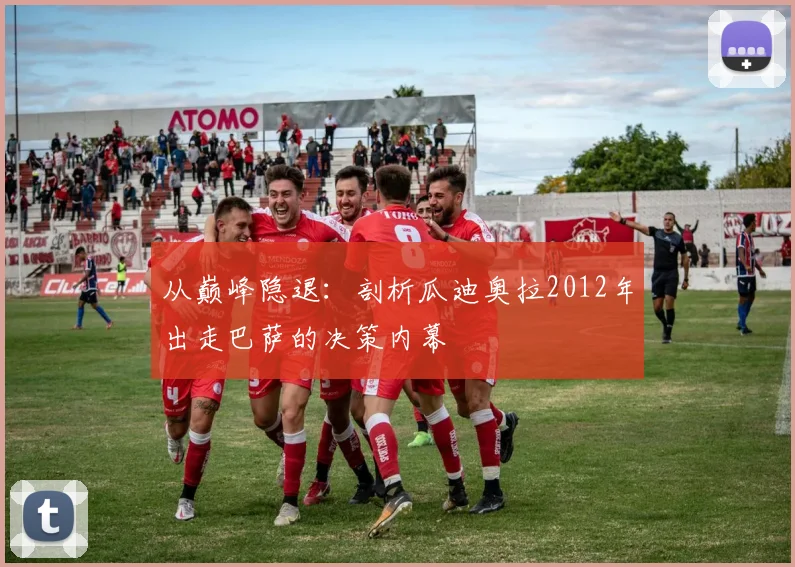 从巅峰隐退：剖析瓜迪奥拉2012年出走巴萨的决策内幕