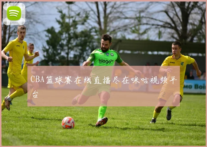 CBA篮球赛在线直播尽在咪咕视频平台
