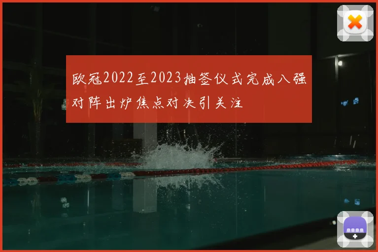 欧冠2022至2023抽签仪式完成八强对阵出炉焦点对决引关注