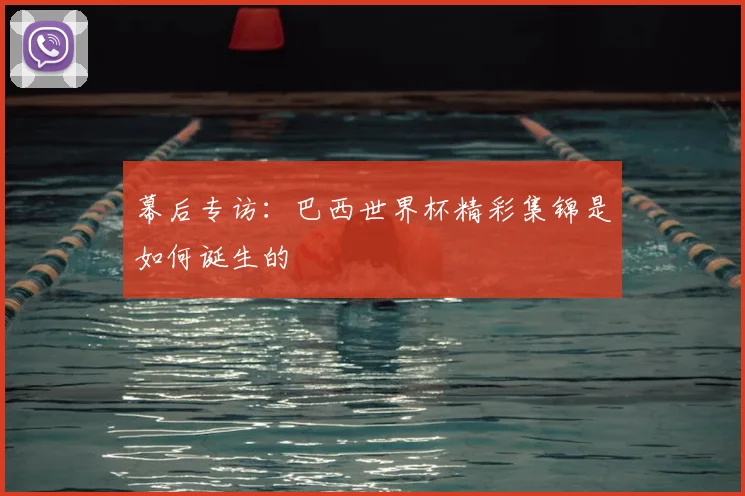 幕后专访：巴西世界杯精彩集锦是如何诞生的