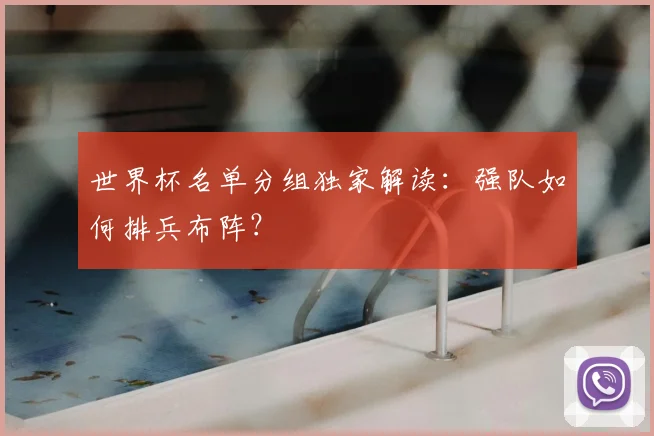 世界杯名单分组独家解读：强队如何排兵布阵？