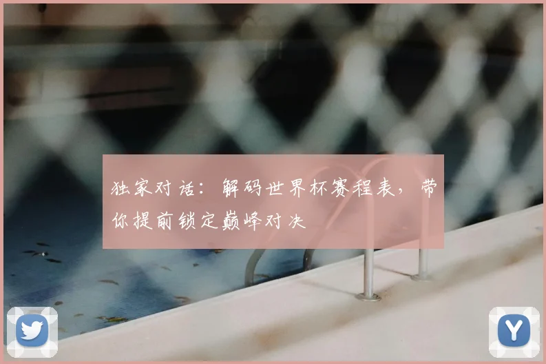 独家对话:解码世界杯赛程表,带你提前锁定巅峰对决