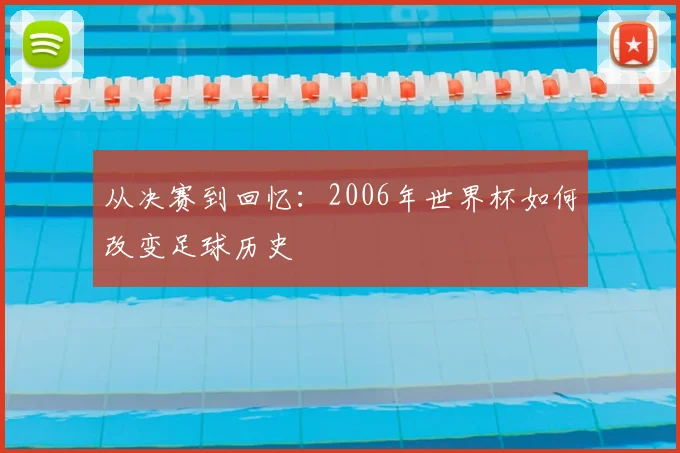 从决赛到回忆：2006年世界杯如何改变足球历史