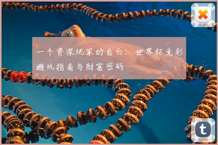 一个资深玩家的自白:世界杯竞彩避坑指南与财富密码