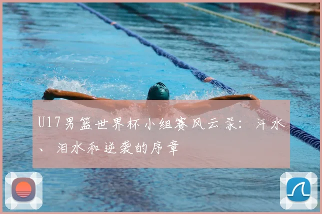U17男篮世界杯小组赛风云录：汗水、泪水和逆袭的序章