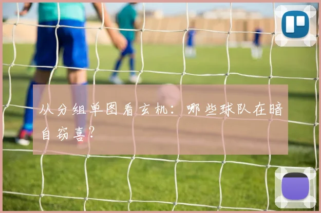 从分组单图看玄机:哪些球队在暗自窃喜?