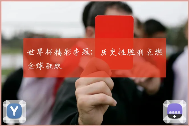 世界杯精彩夺冠：历史性胜利点燃全球狂欢