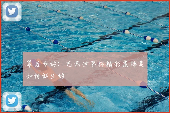 幕后专访：巴西世界杯精彩集锦是如何诞生的