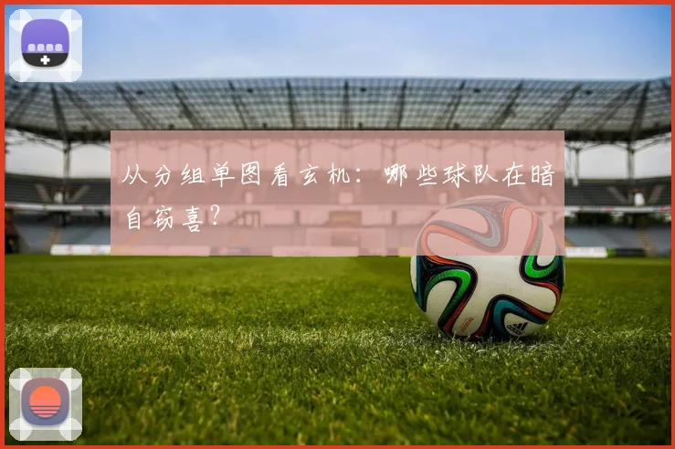 从分组单图看玄机:哪些球队在暗自窃喜?