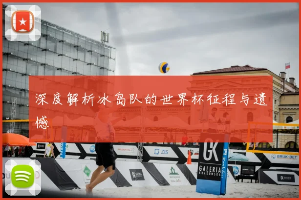 深度解析冰岛队的世界杯征程与遗憾