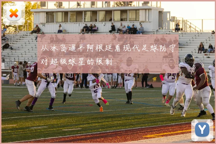 从冰岛逼平阿根廷看现代足球防守对超级球星的限制