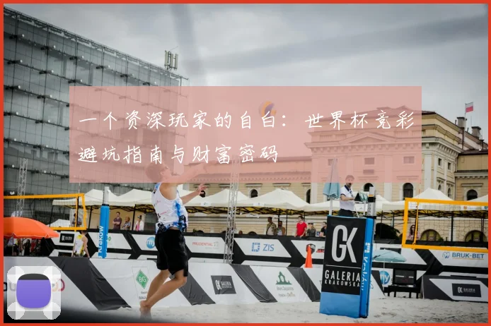 一个资深玩家的自白：世界杯竞彩避坑指南与财富密码