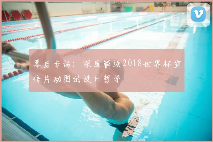 幕后专访：深度解读2018世界杯宣传片动图的设计哲学